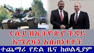 Ethiopian NEWS: ሩሲያ በኢትዮጵያ ጉዳይ አሜሪካን አስጠነቀቀች  I ተጨማሪ የድል ዜና ከወልዲያም
