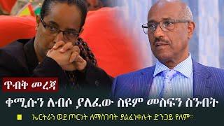 Ethiopia: ጥብቅ መረጃ - ቀሚሱን ለብሶ ያለፈው  ስዩም መስፍን ስንብት | Seyoum Mesfin