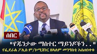 Ethiopia: ሰበር -  "የጁንታው ማስተር ማይንዶችን.."  የፌደራል ፖሊስ ም/ኮሚሽነር ዘላለም መንግስቴ መግለጫ | Zelalem Mengiste