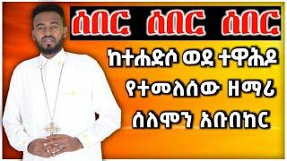 ሰበር ዜና | ከተሐድሶ ወደ ተዋህዶ | ሰለሞን አቡበከር | Ethiopian Orthodox Tewahdo | mihreteab assefa | መምህር ምህረት አብ