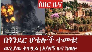 ሰበር ዜና! በጎንደር ሆቴሎች ተመቱ! | ዉጊያዉ ቀጥሏል | አሳዛኝ ዜና ከወሎ | Derenews | Ethio forum | ethio 360 | Ethiopia