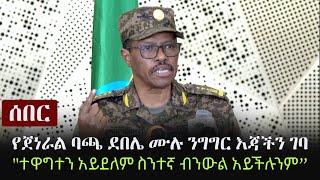 Ethiopia: ሰበር - የጀነራል ባጫ ደበሌ ሙሉ ንግግር እጃችን ገባ - "ተዋግተን አይደለም ስንተኛ ብንውል አይችሉንም" | General Bacha Debele